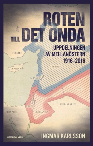 Roten till det onda : uppdelningen av Mellanöstern 1916 till idag; Ingmar Karlsson; 2017