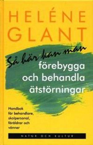 Så här kan man förebygga och behandla ätstörningar : Handbok för behandlare, skolpersonal, föräldrar och vänner; Heléne Glant; 2000