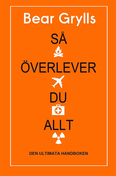 Så överlever du allt : den ultimata handboken; Bear Grylls; 2018