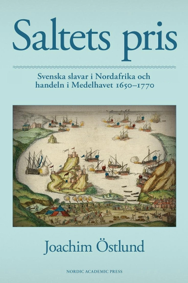 Saltets pris : svenska slavar i Nordafrika och handeln i Medelhavet 1650-1770; Joachim Östlund; 2015