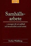 Samhällsarbete : Strategier för ett radikalt och humanistiskt socialt arbete; Stefan Wahlberg; 2008