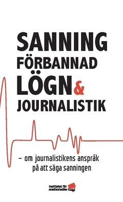 Sanning, förbannad lögn och journalistik : om journalistikens anspråk på att säga sanningen; Olle Lidbom, Helena Olsson, Bengt Johansson, Nicklas Håkansson, Nils Hanson, Mats Ekström, Jonas Andersson; 2020