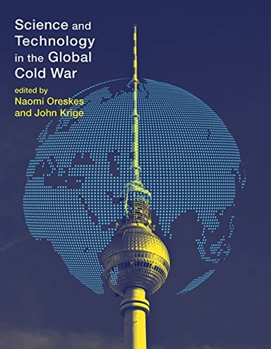 Science and technology in the global cold war; Naomi Oreskes, John Krige; 2014