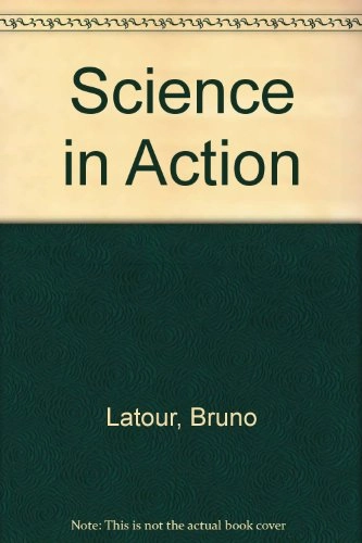 Science in action : how to follow scientists and engineers through society; Bruno Latour; 1987