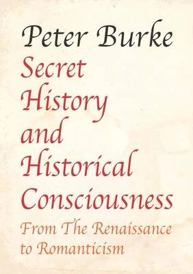 Secret history and historical consciousness : from the Renaissance to romanticism; Peter Burke; 2016