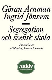 Segregation och svensk skola : en studie av utbildning, klass och boende; Göran Arnman; 1985