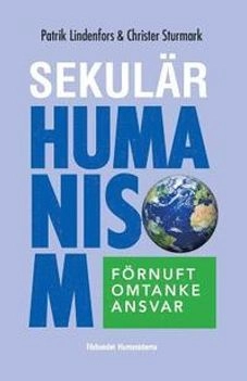 Sekulär humanism : förnuft, omtanke, ansvar; Patrik Lindenfors; 2015