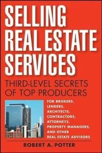 Selling Real Estate Services: Third-Level Secrets of Top Producers; Robert A Potter; 2008