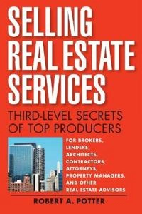 Selling Real Estate Services: Third-Level Secrets of Top Producers; Robert A Potter; 2015