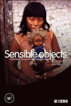 Sensible objects : colonialism, museums and material culture; Elizabeth Edwards, Chris Gosden, Ruth B. Phillips; 2006