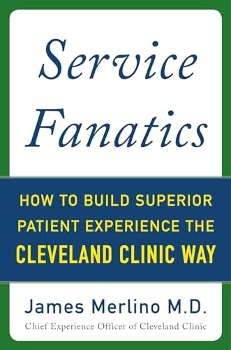 Service Fanatics: How to Build Superior Patient Experience the Cleveland Clinic Way; James Merlino; 2014