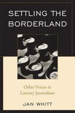 Settling the borderland : other voices in literary journalism; Jan. Whitt; 2008