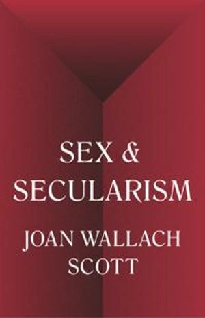 Sex and Secularism; Joan Wallach Scott; 2019