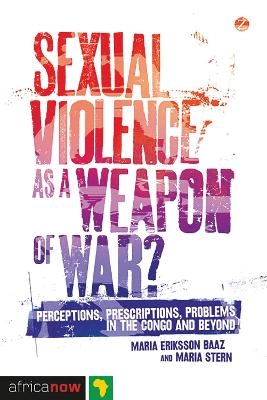 Sexual violence as a weapon of war? : perceptions, prescriptions, problems in the Congo and beyond; Maria Eriksson Baaz; 2013