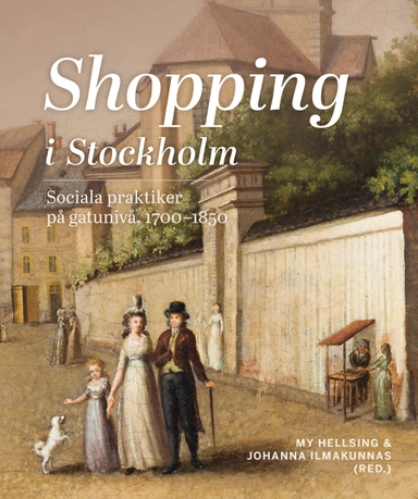 Shopping i Stockholm : Sociala praktiker på gatunivå, 1700-1850; Carolina Brown, Håkan Jakobsson, Anna Knutsson, Pernilla Rasmussen, Måns Jansson, Leif Runefelt, My Hellsing, Johanna Ilmakunnas, Göran Ulväng, Gudrun Andersson, Marie Steinrud; 2023