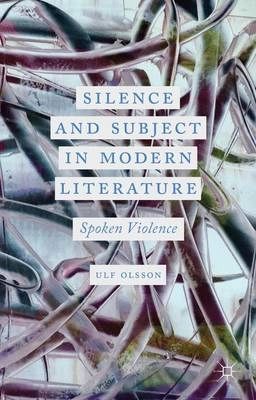 Silence and subject in modern literature : spoken violence; Ulf Olsson; 2013