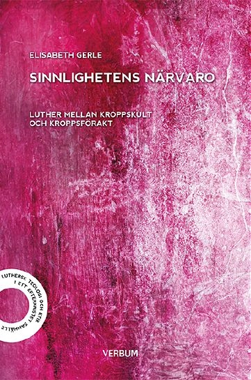 Sinnlighetens närvaro : Luther mellan kroppskult och kroppsförakt; Elisabeth Gerle; 2015