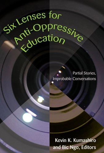 Six lenses for anti-oppressive education : partial stories, improbable conversations; Kevin K. Kumashiro, Bic Ngo; 2007