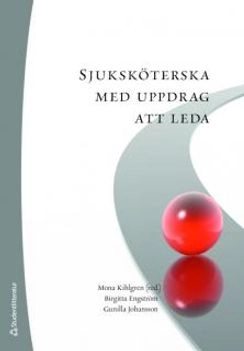 Sjuksköterska med uppdrag att leda; Mona Kihlgren, Birgitta Engström, Gunilla Johansson; 2009