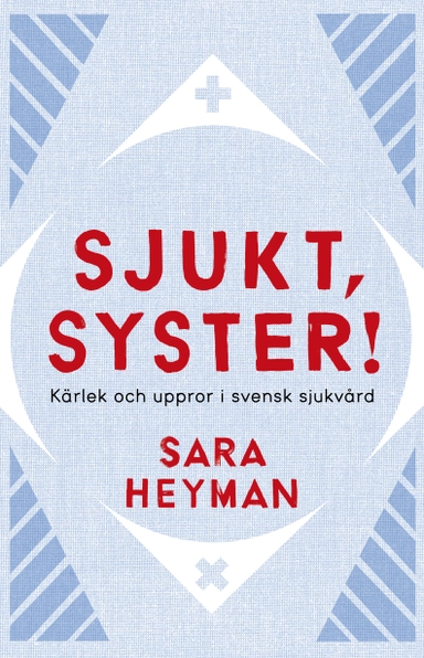 Sjukt, syster! Kärlek och uppror i svensk sjukvård; Sara Heyman; 2018