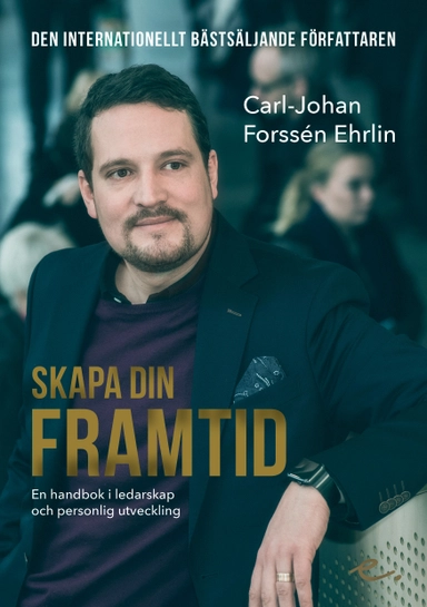 Skapa din framtid : en handbok i ledarskap och personlig utveckling; Carl-Johan Forssén Ehrlin; 2017