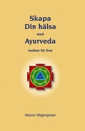 Skapa din hälsa med Ayurveda; Maivor Stigengreen; 2011