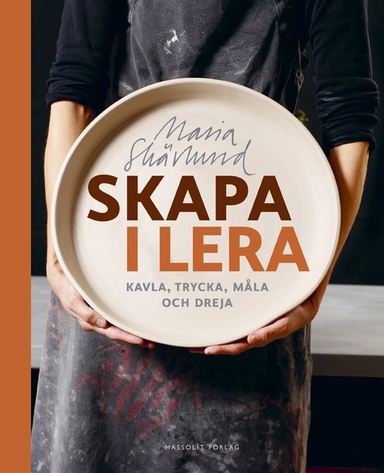 Skapa i lera : kavla, trycka, måla och dreja; Maria Skärlund; 2015