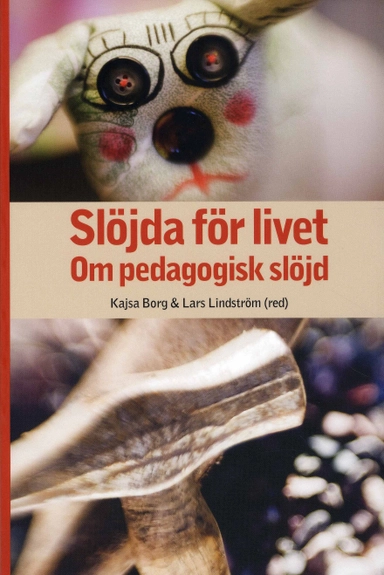 Slöjda för livet : om pedagogisk slöjd; Kajsa Borg, Lars Lindström, Susanne Björkdahl Ordell, Kristin Boström, Inger Degerfält, Anna Ekström, Per Hartman, Peter Hasselskog, Marléne Johansson, Anna-Stina Lindén Ivarsson, Hans Persson, Mia Porko-Hudd, Roger Säljö, Hans Thorbjörnsson; 2008