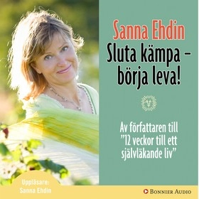 Sluta kämpa - börja leva! : Var sann mot dig själv och lev livet fullt ut; Sanna Ehdin; 2007