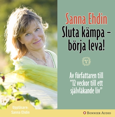 Sluta kämpa - börja leva! : var sann mot dig själv och lev livet fullt ut; Sanna Ehdin; 2006