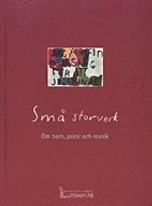 Små storverk Om barn, poesi och musik; Britta Stensson; 1998