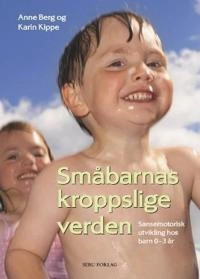 Småbarnas kroppslige verden : sansemotorisk utvikling hos barn 0-3 år : teori- og idébok; Anne Berg; 2006