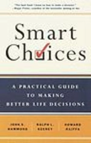 Smart Choices: A Practical Guide to Making Better Decisions; Howard Raiffa, John S. Hammond, Ralph L Keeney; 2002