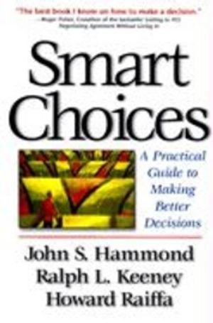 Smart Choices: a practical guide to making better decisions; John S. Hammond; 1998