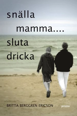 Snälla mamma : sluta dricka; Britta Berggren Ericson; 2007