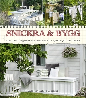 Snickra & bygg : från förvaringslåda och utedusch till cykelskjul och trädäck; Anna Jeppsson, Anders Jeppsson; 2018