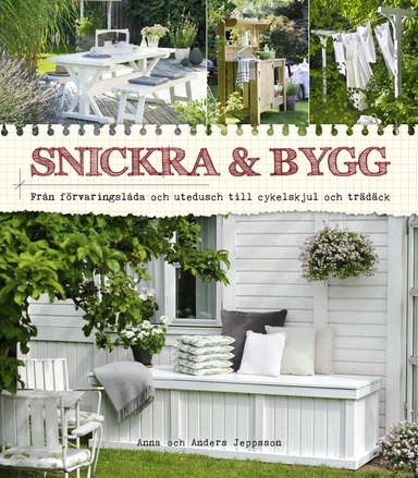 Snickra & bygg : från förvaringslåda och utedusch till cykelskjul och trädäck; Anna Jeppsson, Anders Jeppsson; 2018