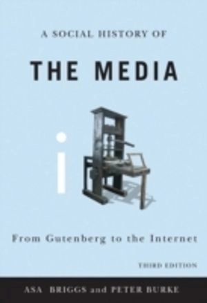 Social History of the Media: From Gutenberg to the Internet; Asa Briggs, Peter Burke; 2010