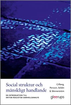 Social struktur och mänskligt handlande : En introduktion till kritisk realistisk samhällsanalys; Gunnar Gillberg, Sofia Persson, Daniel Seldén, Ulla-Britt Wennerström; 2017