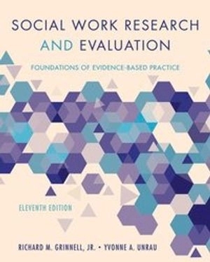 Social work research and evaluation : foundations of evidence-based practice; Richard M. Grinnell, Yvonne A. Unrau; 2018