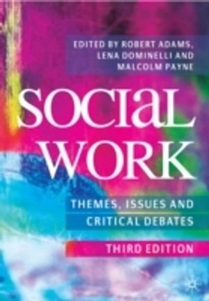 Social work : themes, issues and critical debates / edited by Robert Adams, Lena Dominelli and Malcolm Payne; Robert Adams, Lena Dominelli, Malcolm Payne; 2009