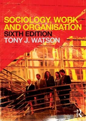 Sociology, Work and Organisation; Tony J. Watson; 2012