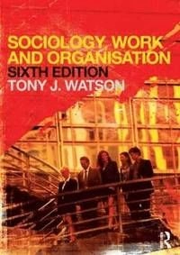 Sociology, work and organisation; Tony J. Watson; 2012