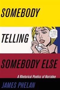 Somebody telling somebody else : a rhetorical poetics of narrative; James Phelan; 2017