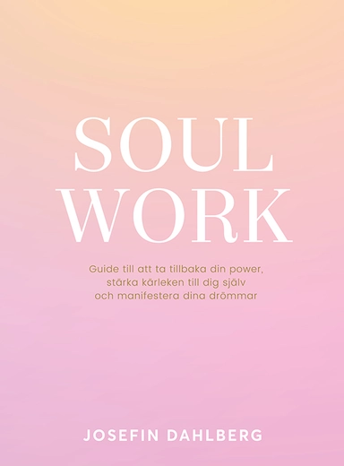 Soul work : guide till att ta tillbaka din power, stärka kärleken till dig själv och manifestera dina drömmar; Josefin Dahlberg; 2020