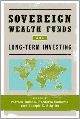 Sovereign Wealth Funds and Long-Term Investing [Elektronisk resurs]; Patrick Bolton, Frederic Samama, Joseph E Stiglitz; 2011