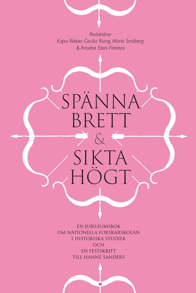 Spänna brett och sikta högt : en jubileumsbok om Nationella forskarskolan i historiska studier och en festskrift till Hanne Sanders; Kajsa Weber, Cecilia Riving, Maria Småberg, Ariadne Eleni Fioretos, Hanne Sanders, Harald Gustafsson; 2022