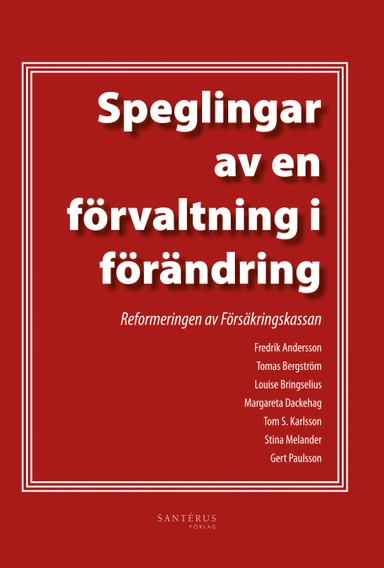 Speglingar av en förvaltning i förändring : reformeringen av försäkringskassan; Fredrik Andersson, Tomas Bergström, Louise Bringselius, Margareta Dackehag, Tom S. Karlsson, Stina Melander, Gert Paulsson; 2012