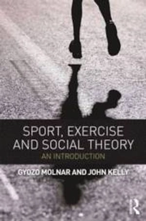 Sport, Exercise and Social Theory; Gyozo Molnar, John Kelly; 2012