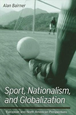 Sport, nationalism, and globalization : European and North American perspectives; Alan Bairner; 2001